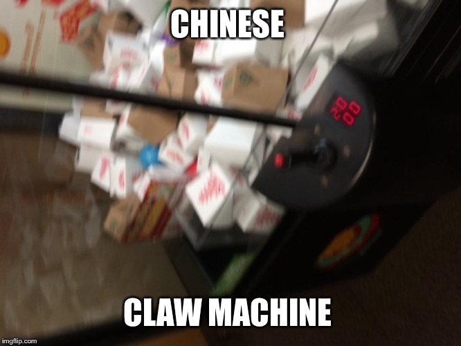 CHINESE; CLAW MACHINE | image tagged in chinese food,china,memes | made w/ Imgflip meme maker