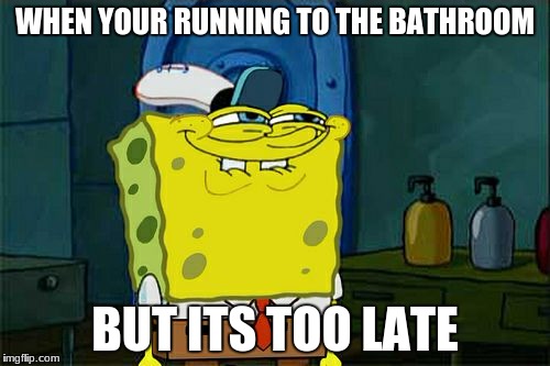 Don't You Squidward Meme | WHEN YOUR RUNNING TO THE BATHROOM; BUT ITS TOO LATE | image tagged in memes,dont you squidward | made w/ Imgflip meme maker