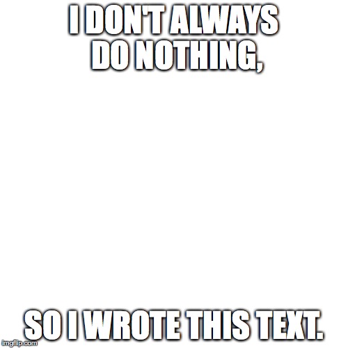 Nothing | I DON'T ALWAYS DO NOTHING, SO I WROTE THIS TEXT. | image tagged in nothing | made w/ Imgflip meme maker