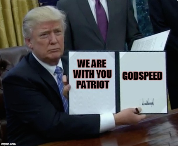 Trump Bill Signing | WE ARE WITH YOU PATRIOT; GODSPEED | image tagged in memes,trump bill signing | made w/ Imgflip meme maker