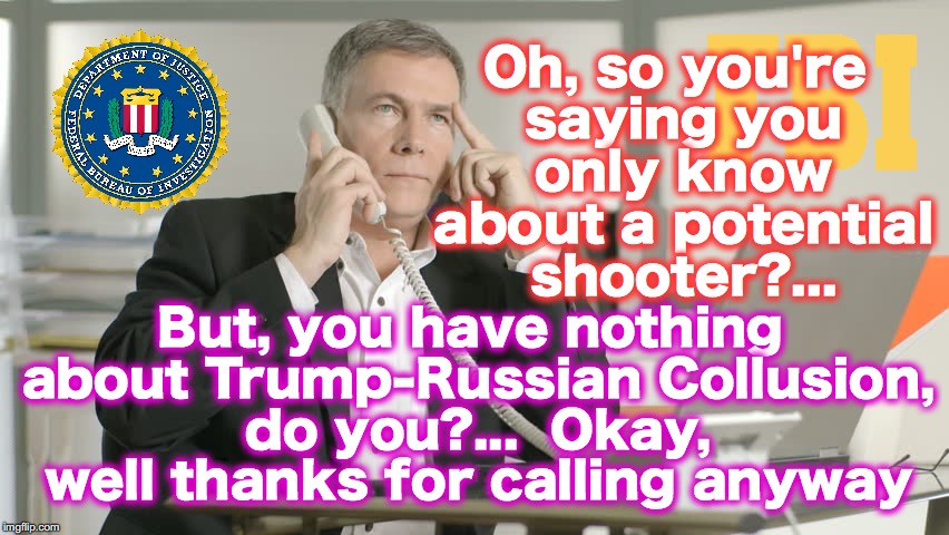 Oh, so you're saying you only know about a potential shooter?... But, you have nothing about Trump-Russian Collusion, do you?...  Okay, well thanks for calling anyway | image tagged in fbi | made w/ Imgflip meme maker