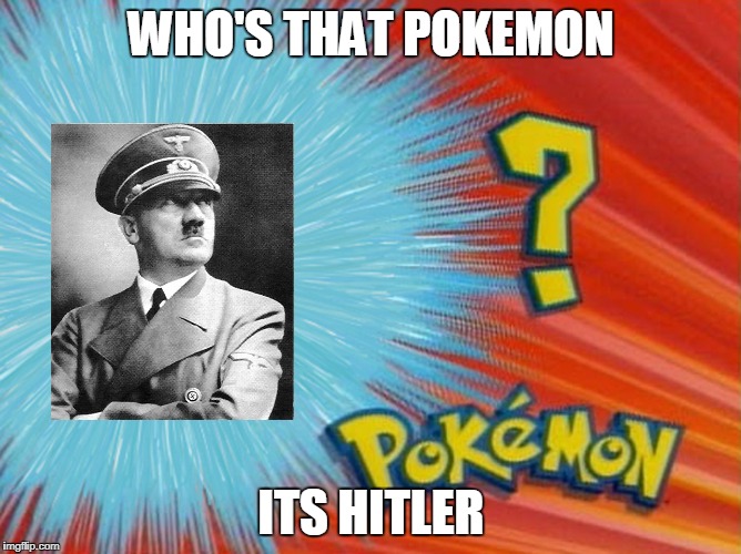 who is that pokemon -blank- | WHO'S THAT POKEMON; ITS HITLER | image tagged in who is that pokemon -blank- | made w/ Imgflip meme maker