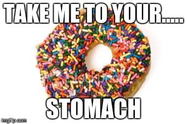 donut | TAKE ME TO YOUR..... STOMACH | image tagged in donut | made w/ Imgflip meme maker