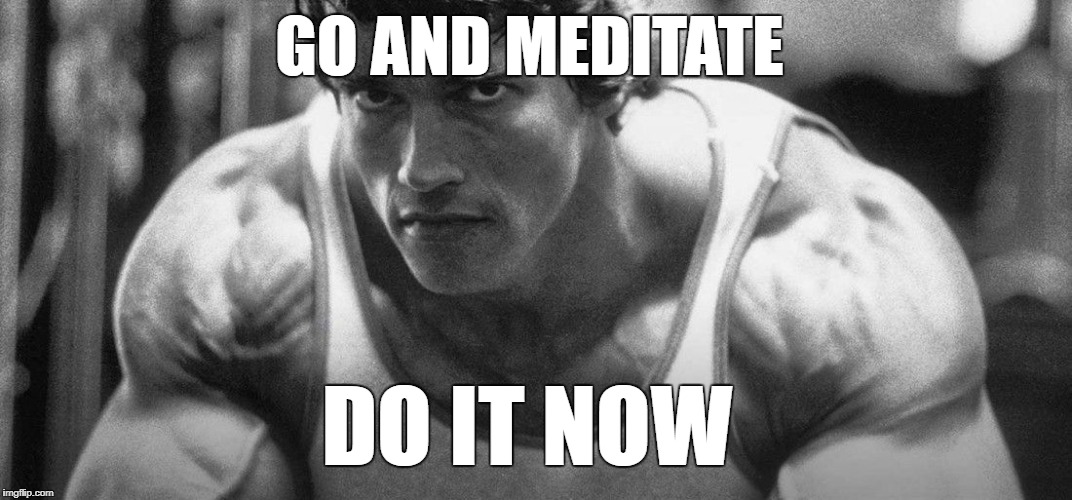 GO AND MEDITATE; DO IT NOW | made w/ Imgflip meme maker
