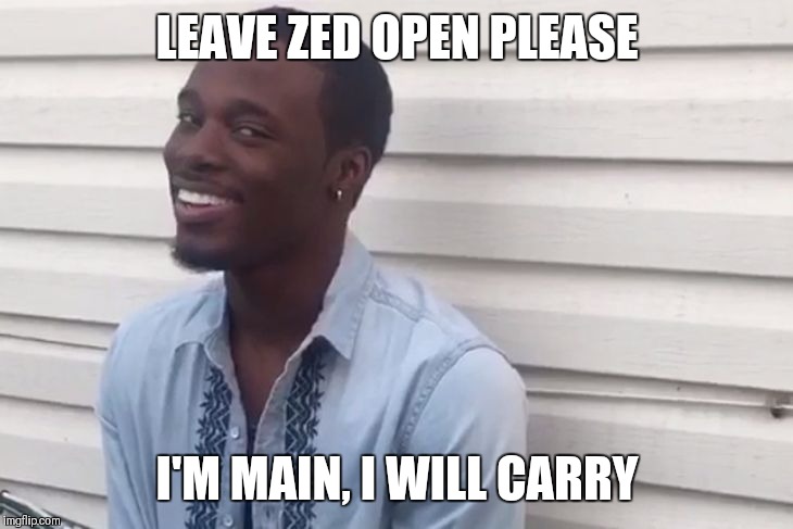why you always lying | LEAVE ZED OPEN PLEASE; I'M MAIN, I WILL CARRY | image tagged in why you always lying | made w/ Imgflip meme maker