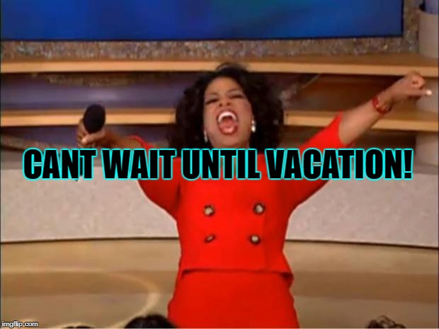 Oprah You Get A Meme | CANT WAIT UNTIL VACATION! | image tagged in memes,oprah you get a | made w/ Imgflip meme maker