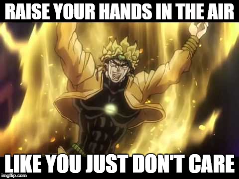 ZA WARUDO! | RAISE YOUR HANDS IN THE AIR; LIKE YOU JUST DON'T CARE | image tagged in za warudo,dio brando,jojo's bizarre adventure | made w/ Imgflip meme maker