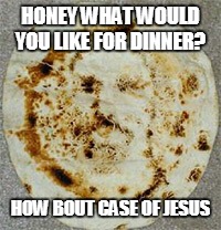 case of jesus | HONEY WHAT WOULD YOU LIKE FOR DINNER? HOW BOUT CASE OF JESUS | image tagged in jesus christ | made w/ Imgflip meme maker