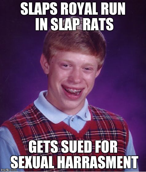 Bad Luck Brian Meme | SLAPS ROYAL RUN IN SLAP RATS; GETS SUED FOR SEXUAL HARRASMENT | image tagged in memes,bad luck brian | made w/ Imgflip meme maker