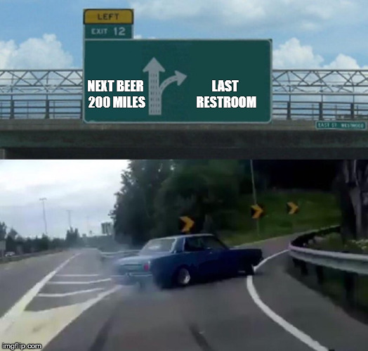 Next Beer 200 Miles | LAST RESTROOM; NEXT BEER 200 MILES | image tagged in memes,left exit 12 off ramp | made w/ Imgflip meme maker
