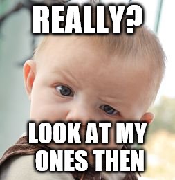 Skeptical Baby Meme | REALLY? LOOK AT MY ONES THEN | image tagged in memes,skeptical baby | made w/ Imgflip meme maker