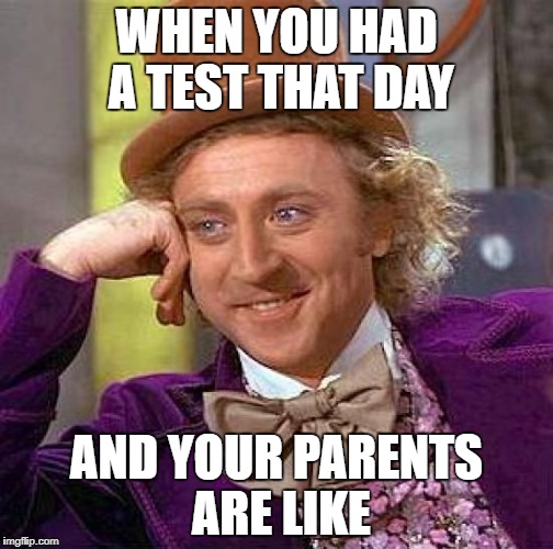 Creepy Condescending Wonka Meme | WHEN YOU HAD A TEST THAT DAY; AND YOUR PARENTS ARE LIKE | image tagged in memes,creepy condescending wonka | made w/ Imgflip meme maker