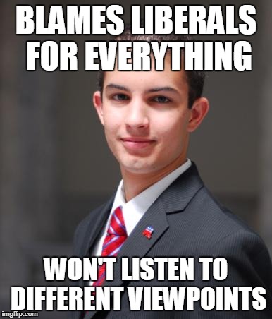 College Conservative  | BLAMES LIBERALS FOR EVERYTHING; WON'T LISTEN TO DIFFERENT VIEWPOINTS | image tagged in college conservative,conservative,conservatives,conservative hypocrisy,hypocrisy,hypocrite | made w/ Imgflip meme maker