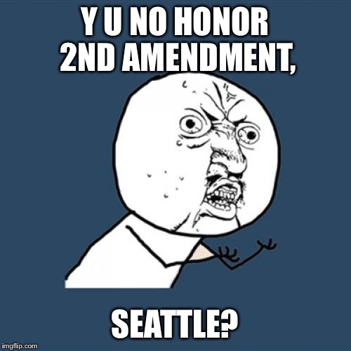 Y U No Meme | Y U NO HONOR 2ND AMENDMENT, SEATTLE? | image tagged in memes,y u no | made w/ Imgflip meme maker
