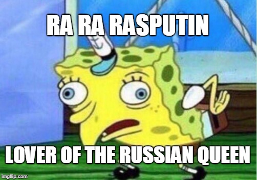 Mocking Spongebob Meme | RA RA RASPUTIN; LOVER OF THE RUSSIAN QUEEN | image tagged in memes,mocking spongebob | made w/ Imgflip meme maker