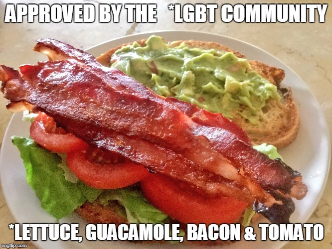 APPROVED BY THE   *LGBT COMMUNITY; *LETTUCE, GUACAMOLE, BACON & TOMATO | image tagged in funny,sandwich,meme | made w/ Imgflip meme maker