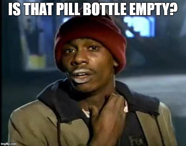 Y'all Got Any More Of That Meme | IS THAT PILL BOTTLE EMPTY? | image tagged in memes,y'all got any more of that | made w/ Imgflip meme maker