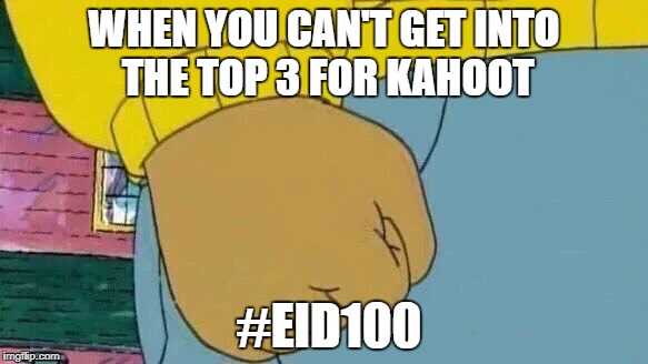 Arthur Fist Meme | WHEN YOU CAN'T GET INTO THE TOP 3 FOR KAHOOT; #EID100 | image tagged in memes,arthur fist | made w/ Imgflip meme maker