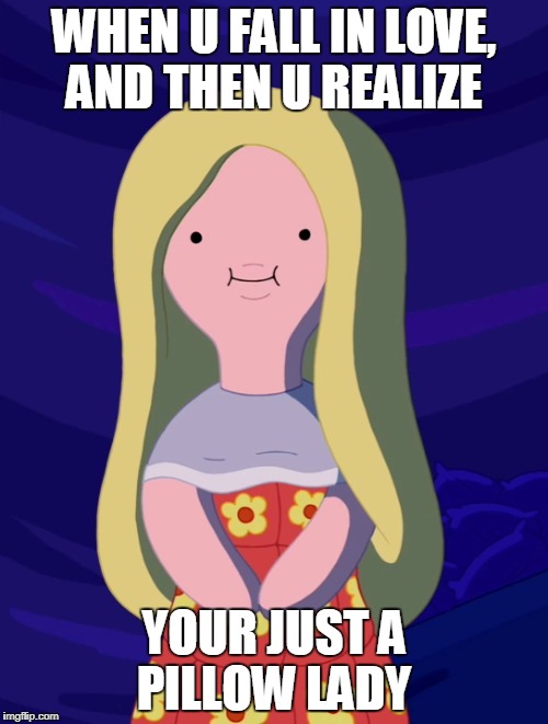 WHEN U FALL IN LOVE, AND THEN U REALIZE; YOUR JUST A PILLOW LADY | image tagged in memes,adventure time | made w/ Imgflip meme maker