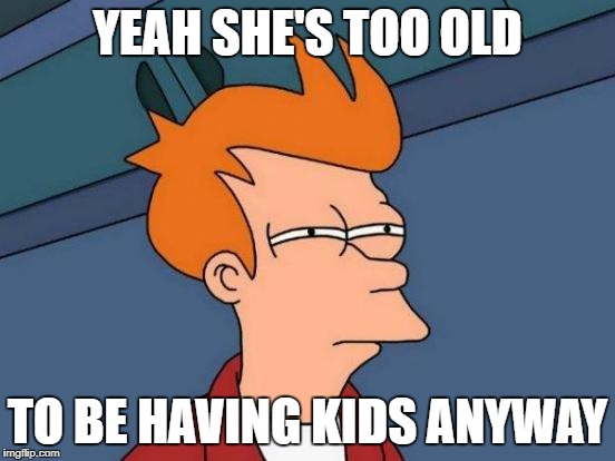 Futurama Fry Meme | YEAH SHE'S TOO OLD TO BE HAVING KIDS ANYWAY | image tagged in memes,futurama fry | made w/ Imgflip meme maker