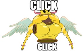 click  | CLICK; CLICK | image tagged in memes | made w/ Imgflip meme maker