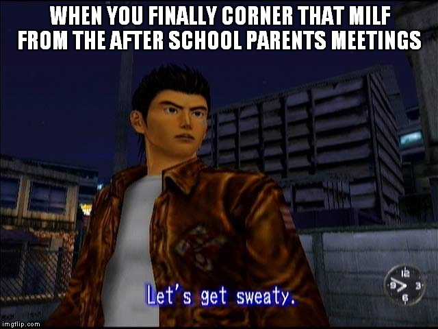  Let's get sweaty Ryo | WHEN YOU FINALLY CORNER THAT MILF FROM THE AFTER SCHOOL PARENTS MEETINGS | image tagged in shenmue,sega,ryo hazuki,shenmue iii,shenmue 3,gaming | made w/ Imgflip meme maker