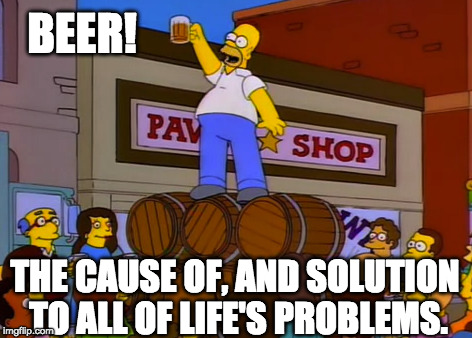 BEER! THE CAUSE OF, AND SOLUTION TO ALL OF LIFE'S PROBLEMS. | made w/ Imgflip meme maker