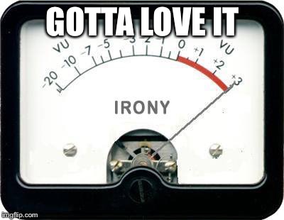 Irony Meter | GOTTA LOVE IT | image tagged in irony meter | made w/ Imgflip meme maker