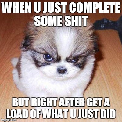 damn dishes  | WHEN U JUST COMPLETE SOME SHIT; BUT RIGHT AFTER GET A LOAD OF WHAT U JUST DID | image tagged in memes | made w/ Imgflip meme maker