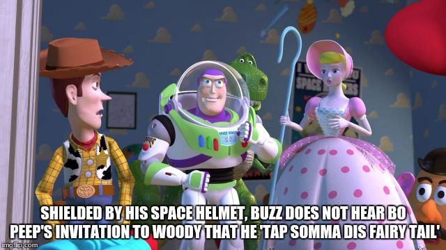 Rex & Potato Head heard very clearly, however.  (in celebration of Triggered Fairy Tale week) | SHIELDED BY HIS SPACE HELMET, BUZZ DOES NOT HEAR BO PEEP'S INVITATION TO WOODY THAT HE 'TAP SOMMA DIS FAIRY TAIL' | image tagged in flirty little bo peep,funny,memes,nsfw | made w/ Imgflip meme maker