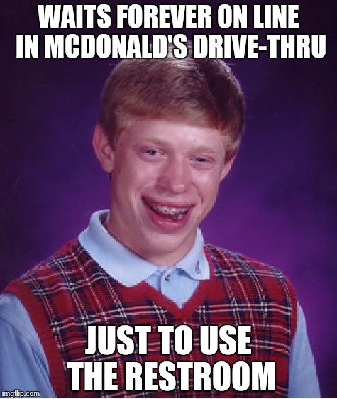 Bad Luck Brian Meme | WAITS FOREVER ON LINE IN MCDONALD'S DRIVE-THRU JUST TO USE THE RESTROOM | image tagged in memes,bad luck brian | made w/ Imgflip meme maker