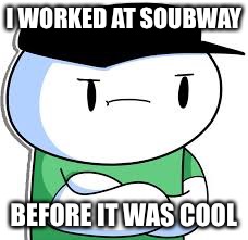 Only Theodd1sout fans will get it | I WORKED AT SOUBWAY; BEFORE IT WAS COOL | image tagged in funny | made w/ Imgflip meme maker