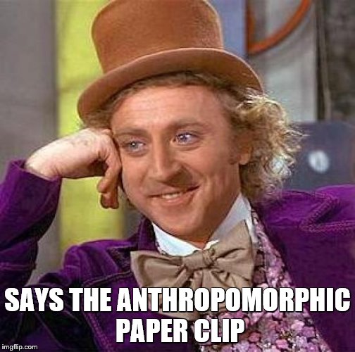 Creepy Condescending Wonka Meme | SAYS THE ANTHROPOMORPHIC PAPER CLIP | image tagged in memes,creepy condescending wonka | made w/ Imgflip meme maker