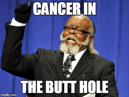 Too Damn High | CANCER IN; THE BUTT HOLE | image tagged in memes,too damn high | made w/ Imgflip meme maker