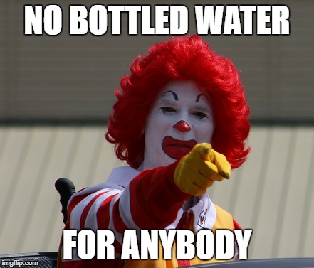 NO BOTTLED WATER FOR ANYBODY | made w/ Imgflip meme maker