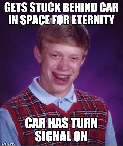 Bad Luck Brian Meme | GETS STUCK BEHIND CAR IN SPACE FOR ETERNITY; CAR HAS TURN SIGNAL ON | image tagged in memes,bad luck brian | made w/ Imgflip meme maker