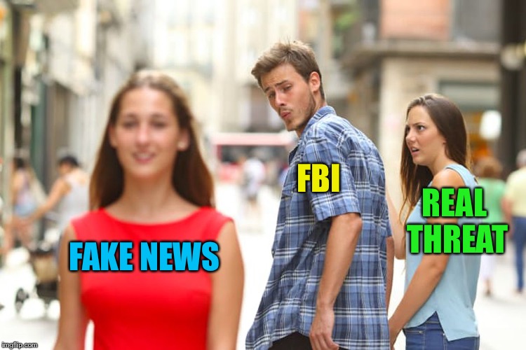 Distracted Boyfriend Meme | FAKE NEWS FBI REAL THREAT | image tagged in memes,distracted boyfriend | made w/ Imgflip meme maker