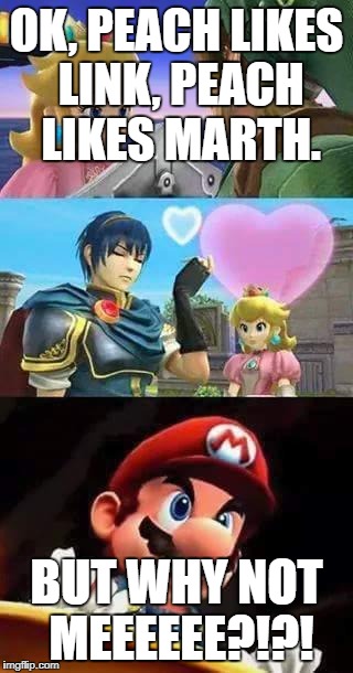 Peach thirsty & Mario's hungry | OK, PEACH LIKES LINK, PEACH LIKES MARTH. BUT WHY NOT MEEEEEE?!?! | image tagged in peach thirsty  mario's hungry | made w/ Imgflip meme maker
