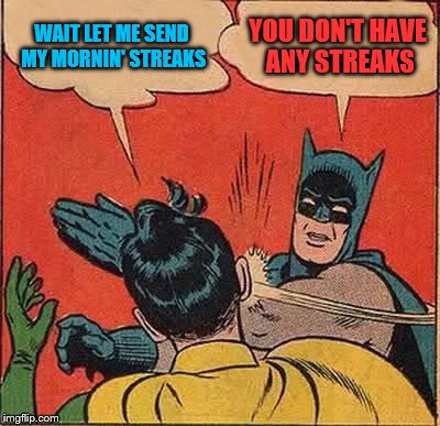 Batman Slapping Robin | WAIT LET ME SEND MY MORNIN' STREAKS; YOU DON'T HAVE ANY STREAKS | image tagged in memes,batman slapping robin | made w/ Imgflip meme maker