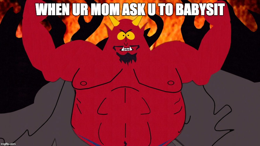 South Park Devil | WHEN UR MOM ASK U TO BABYSIT | image tagged in south park devil | made w/ Imgflip meme maker
