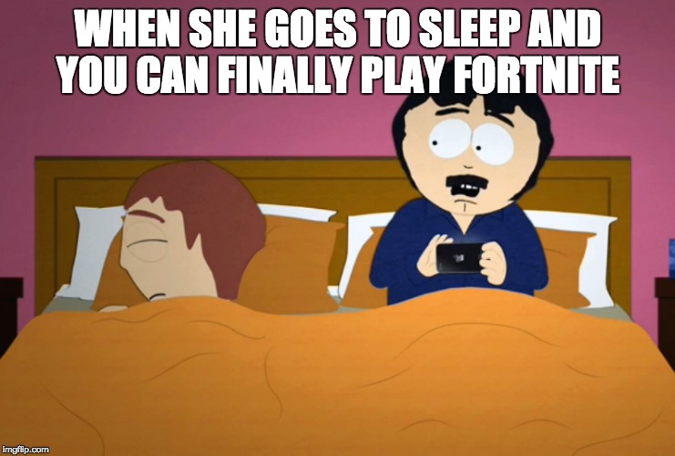 Ad Got Me - South Park | WHEN SHE GOES TO SLEEP AND YOU CAN FINALLY PLAY FORTNITE | image tagged in ad got me - south park | made w/ Imgflip meme maker