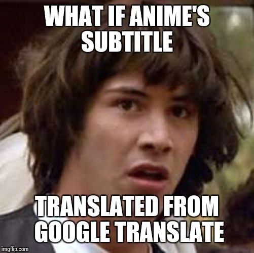 What if | WHAT IF ANIME'S SUBTITLE; TRANSLATED FROM GOOGLE TRANSLATE | image tagged in what if | made w/ Imgflip meme maker