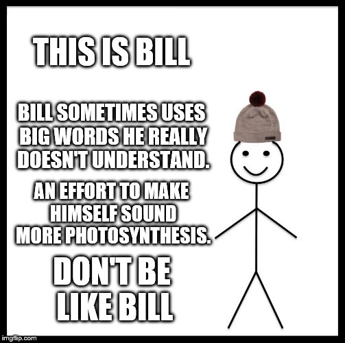 BAHAHAHA | THIS IS BILL; BILL SOMETIMES USES BIG WORDS HE REALLY DOESN'T UNDERSTAND. AN EFFORT TO MAKE HIMSELF SOUND MORE PHOTOSYNTHESIS. DON'T BE LIKE BILL | image tagged in be like bill,vocabulary,boost | made w/ Imgflip meme maker