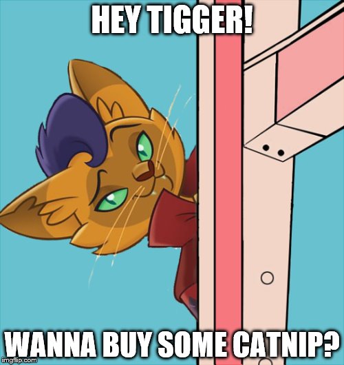 How Tigger REALLY gets his bounce.... | HEY TIGGER! WANNA BUY SOME CATNIP? | image tagged in my little pony,capper,winnie the pooh,tigger,catnip,drugs | made w/ Imgflip meme maker