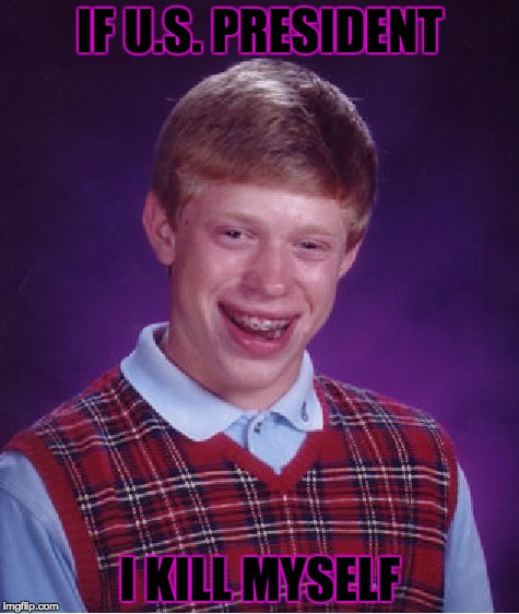 Bad Luck Brian Meme | IF U.S. PRESIDENT; I KILL MYSELF | image tagged in memes,bad luck brian | made w/ Imgflip meme maker