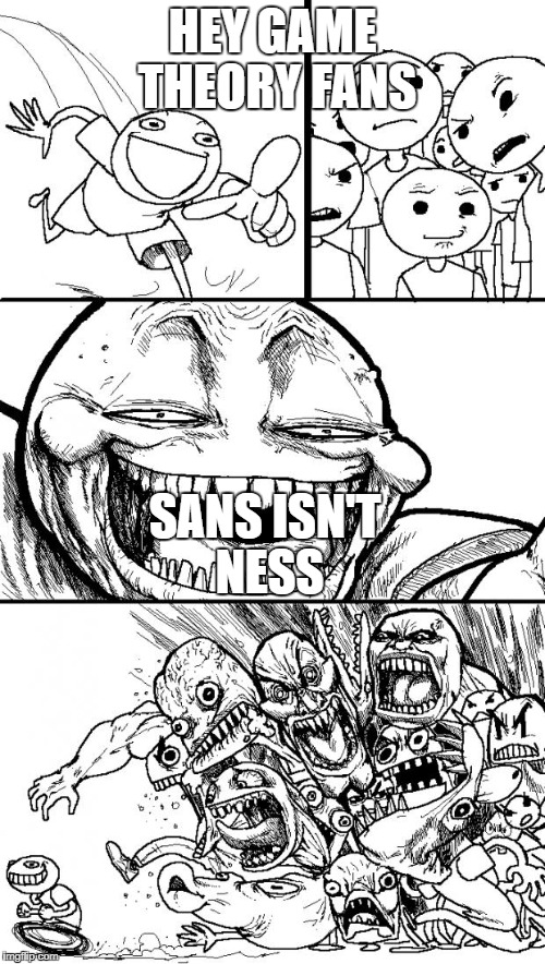 Hey Internet Meme | HEY GAME THEORY FANS; SANS ISN'T NESS | image tagged in memes,hey internet | made w/ Imgflip meme maker