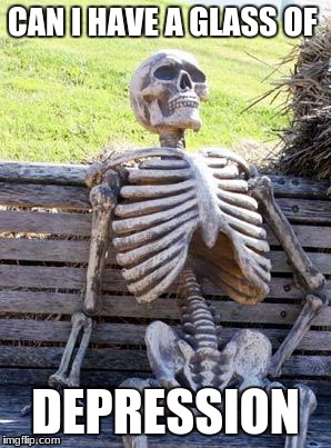 Waiting Skeleton | CAN I HAVE A GLASS OF; DEPRESSION | image tagged in memes,waiting skeleton | made w/ Imgflip meme maker