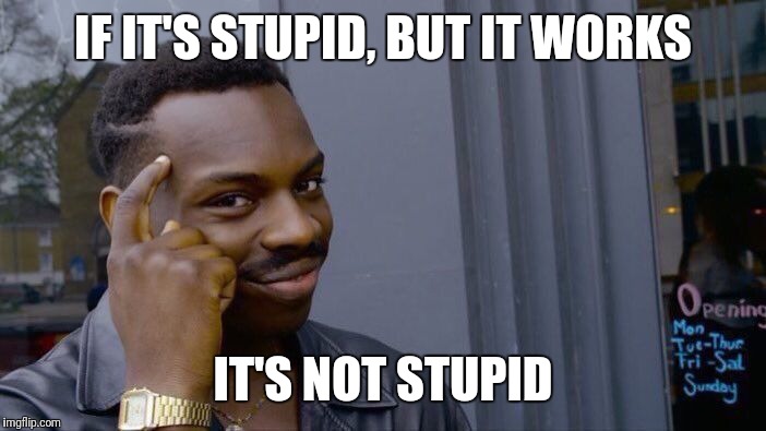 Roll Safe Think About It Meme | IF IT'S STUPID, BUT IT WORKS IT'S NOT STUPID | image tagged in memes,roll safe think about it | made w/ Imgflip meme maker