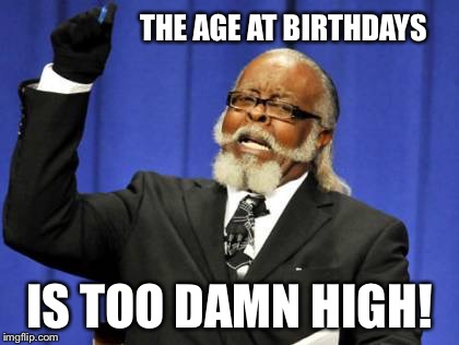 Too Damn High Meme | THE AGE AT BIRTHDAYS IS TOO DAMN HIGH! | image tagged in memes,too damn high | made w/ Imgflip meme maker