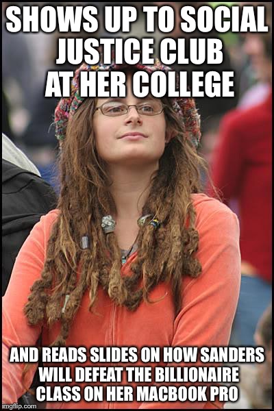 College Liberal Meme | SHOWS UP TO SOCIAL JUSTICE CLUB AT HER COLLEGE; AND READS SLIDES ON HOW SANDERS WILL DEFEAT THE BILLIONAIRE CLASS ON HER MACBOOK PRO | image tagged in memes,college liberal | made w/ Imgflip meme maker